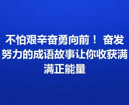 不怕艰辛奋勇向前！ 奋发努力的成语故事让你收获满满正能量