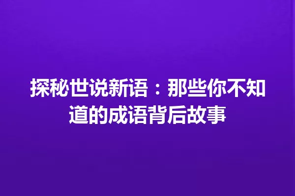 探秘世说新语：那些你不知道的成语背后故事 一
