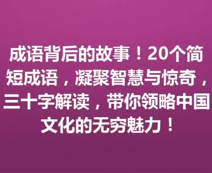 成语背后的故事！20个简短成语，凝聚智慧与惊奇，三十字解读，带你领略中国文化的无穷魅力！