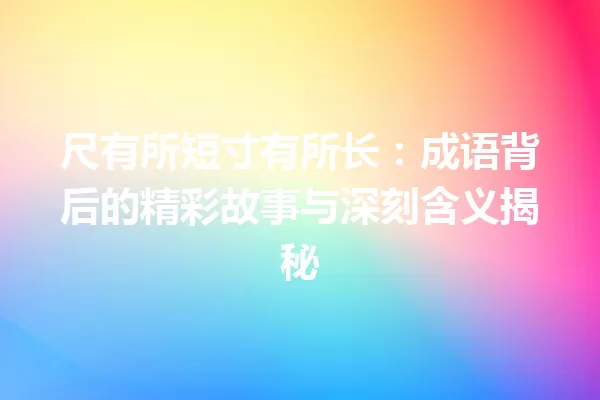尺有所短寸有所长:成语背后的精彩故事与深刻含义揭秘 一