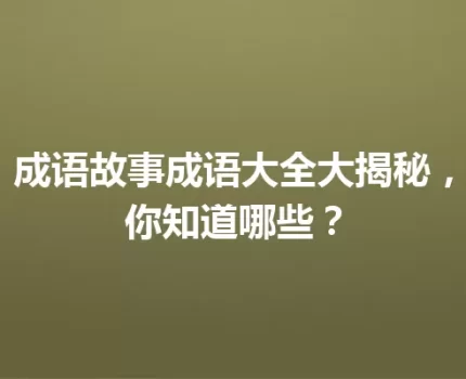 成语故事成语大全大揭秘，你知道哪些？