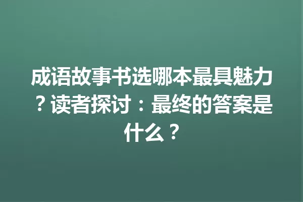成语故事书选哪本最具魅力?读者探讨:最终的答案是什么? 一