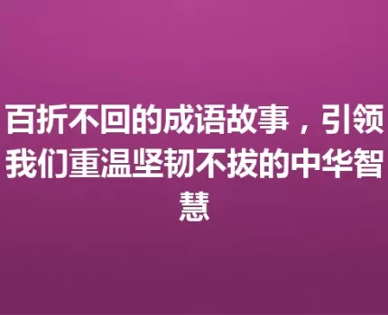 百折不回的成语故事，引领我们重温坚韧不拔的中华智慧