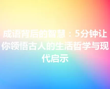 成语背后的智慧：5分钟让你领悟古人的生活哲学与现代启示