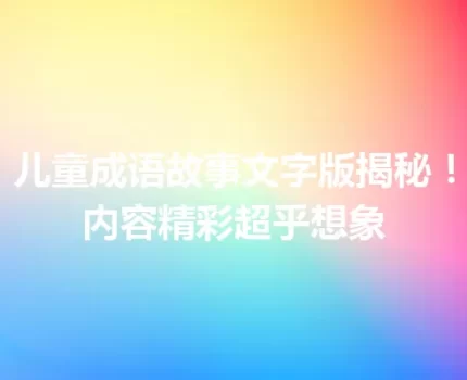 儿童成语故事文字版揭秘！内容精彩超乎想象