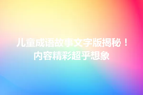 儿童成语故事文字版揭秘！内容精彩超乎想象
 一