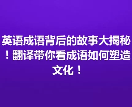 英语成语背后的故事大揭秘！翻译带你看成语如何塑造文化！