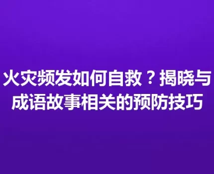 火灾频发如何自救？揭晓与成语故事相关的预防技巧