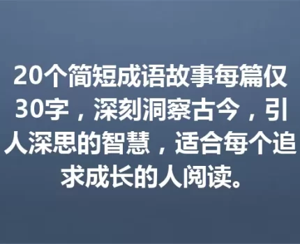 20个简短成语故事每篇仅30字，深刻洞察古今，引人深思的智慧，适合每个追求成长的人阅读。