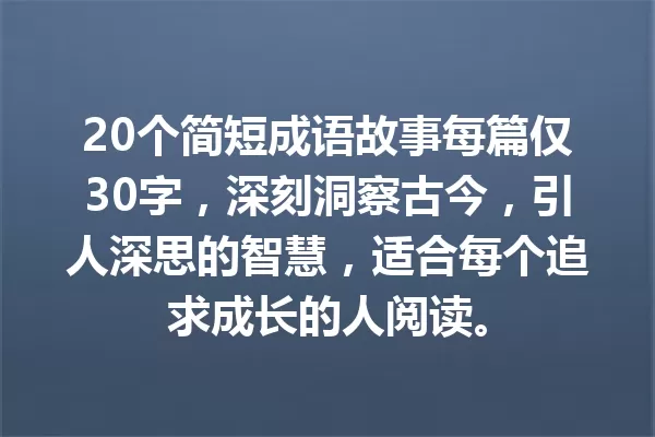 20个简短成语故事每篇仅30字,深刻洞察古今,引人深思的智慧,适合每个追求成长的人阅读。 一