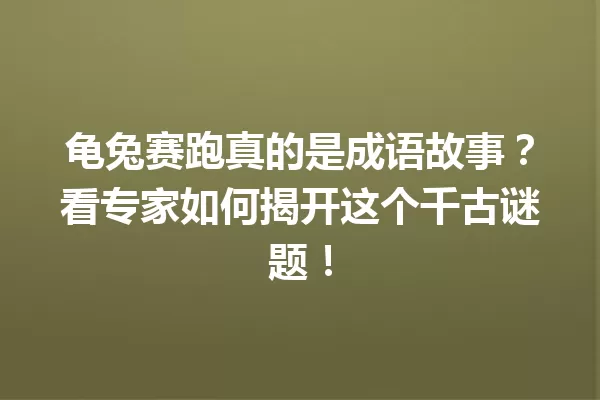 龟兔赛跑真的是成语故事？看专家如何揭开这个千古谜题！ 一