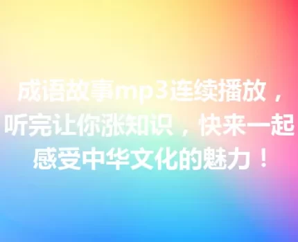 成语故事mp3连续播放，听完让你涨知识，快来一起感受中华文化的魅力！