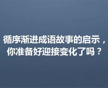 循序渐进成语故事的启示，你准备好迎接变化了吗？