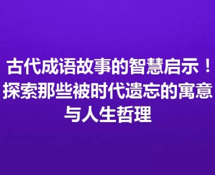 古代成语故事的智慧启示！探索那些被时代遗忘的寓意与人生哲理