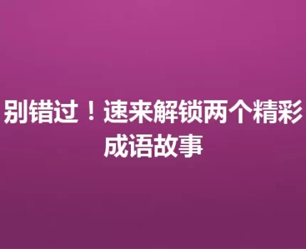别错过！速来解锁两个精彩成语故事
