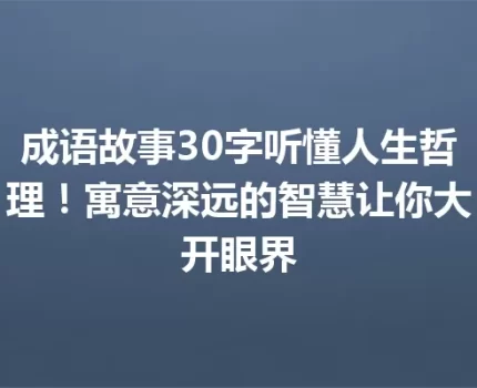 成语故事30字听懂人生哲理！寓意深远的智慧让你大开眼界