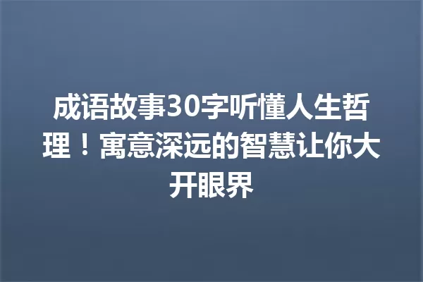 成语故事30字听懂人生哲理!寓意深远的智慧让你大开眼界 一