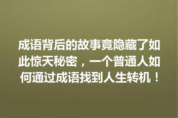 成语背后的故事竟隐藏了如此惊天秘密，一个普通人如何通过成语找到人生转机！ 一
