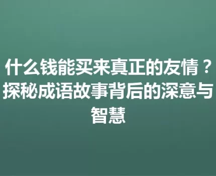 什么钱能买来真正的友情？探秘成语故事背后的深意与智慧
