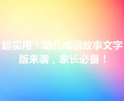 超实用！幼儿成语故事文字版来袭，家长必备！