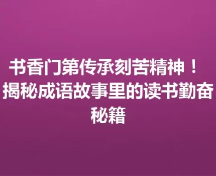 书香门第传承刻苦精神！ 揭秘成语故事里的读书勤奋秘籍