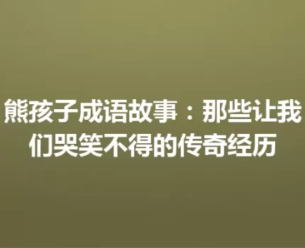 熊孩子成语故事：那些让我们哭笑不得的传奇经历