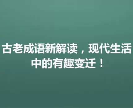 古老成语新解读，现代生活中的有趣变迁！