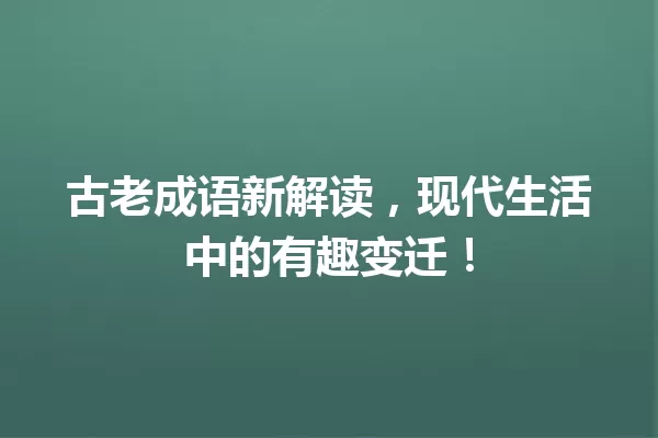 古老成语新解读,现代生活中的有趣变迁! 一