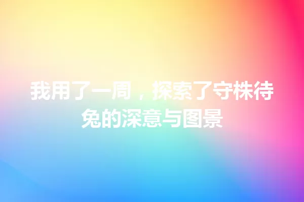 我用了一周,探索了守株待兔的深意与图景 一