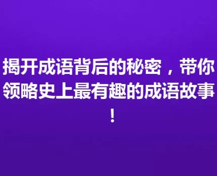 揭开成语背后的秘密，带你领略史上最有趣的成语故事！