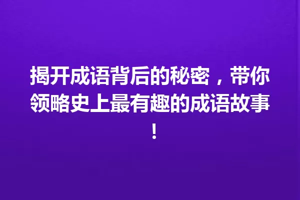 揭开成语背后的秘密,带你领略史上最有趣的成语故事! 一