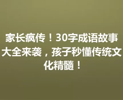 家长疯传！30字成语故事大全来袭，孩子秒懂传统文化精髓！