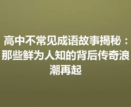 高中不常见成语故事揭秘：那些鲜为人知的背后传奇浪潮再起