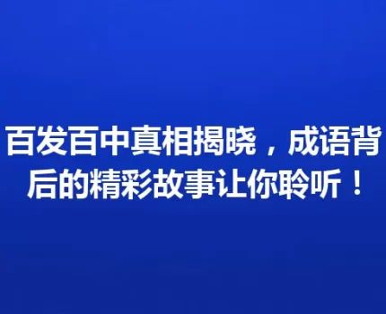 百发百中真相揭晓，成语背后的精彩故事让你聆听！