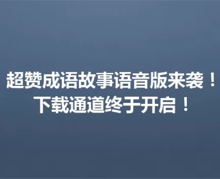 超赞成语故事语音版来袭！下载通道终于开启！