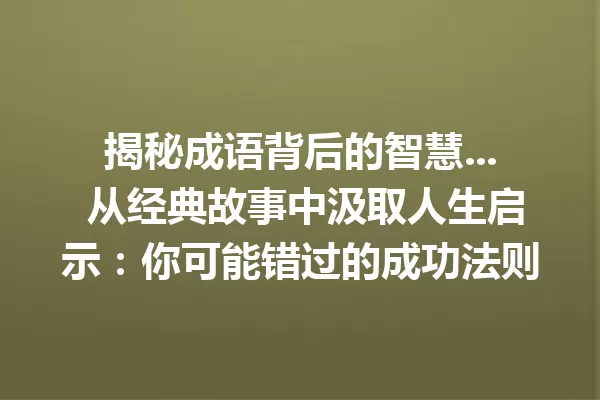 揭秘成语背后的智慧... 从经典故事中汲取人生启示:你可能错过的成功法则 一