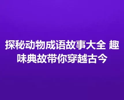探秘动物成语故事大全 趣味典故带你穿越古今
