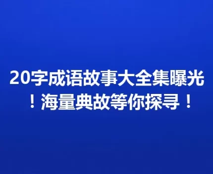 20字成语故事大全集曝光！海量典故等你探寻！