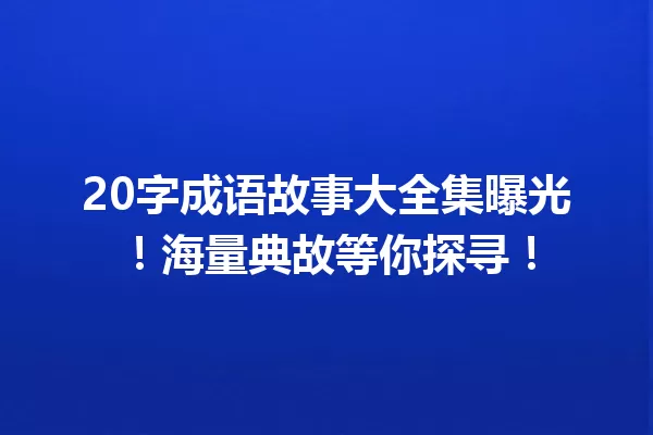 20字成语故事大全集曝光!海量典故等你探寻! 一