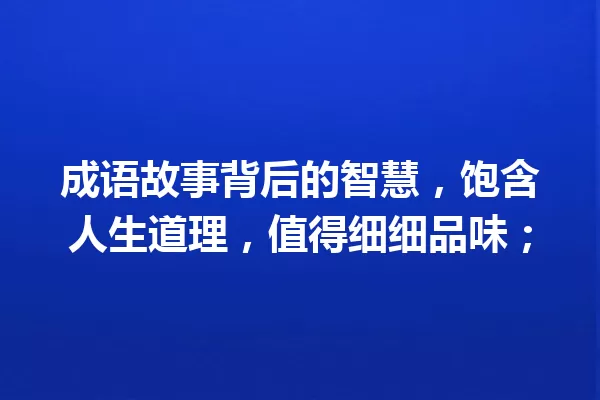 成语故事背后的智慧,饱含人生道理,值得细细品味; 一