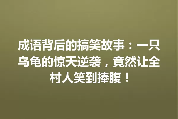成语背后的搞笑故事：一只乌龟的惊天逆袭，竟然让全村人笑到捧腹！ 一