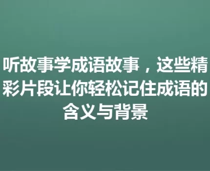 听故事学成语故事，这些精彩片段让你轻松记住成语的含义与背景