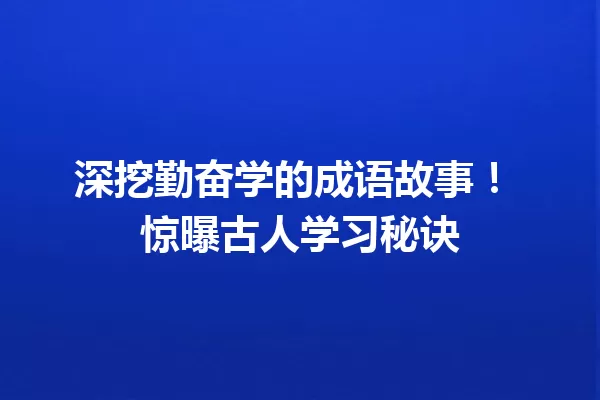 深挖勤奋学的成语故事! 惊曝古人学习秘诀 一