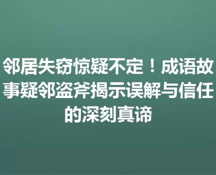 邻居失窃惊疑不定！成语故事疑邻盗斧揭示误解与信任的深刻真谛