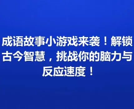 成语故事小游戏来袭！解锁古今智慧，挑战你的脑力与反应速度！
