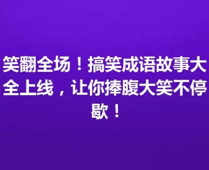 笑翻全场！搞笑成语故事大全上线，让你捧腹大笑不停歇！