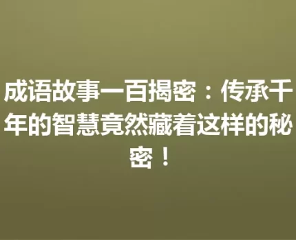 成语故事一百揭密：传承千年的智慧竟然藏着这样的秘密！