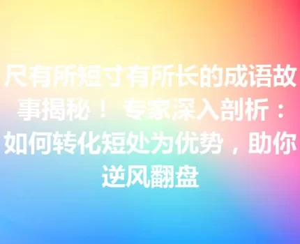 尺有所短寸有所长的成语故事揭秘！ 专家深入剖析：如何转化短处为优势，助你逆风翻盘