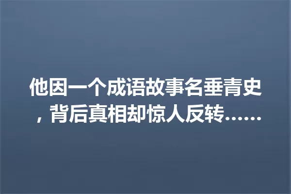 他因一个成语故事名垂青史,背后真相却惊人反转…… 一