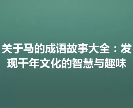 关于马的成语故事大全：发现千年文化的智慧与趣味